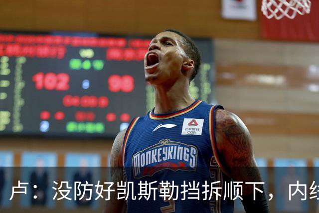 卢：没防好凯斯勒挡拆顺下，内线防守彼此缺乏信任